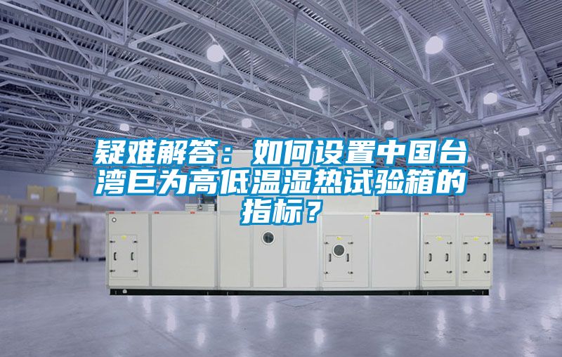 疑難解答：如何設(shè)置中國臺灣巨為高低溫濕熱試驗箱的指標(biāo)？