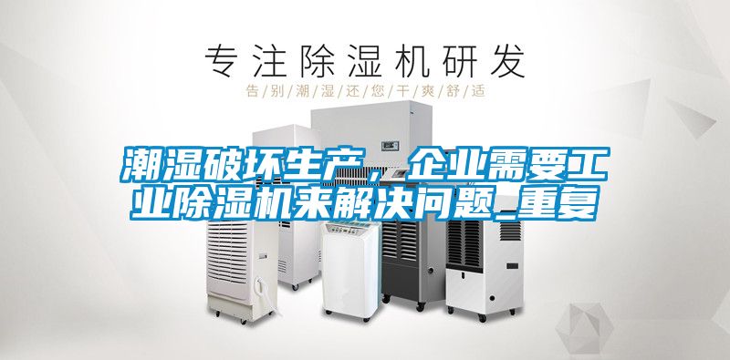潮濕破壞生產(chǎn)，企業(yè)需要工業(yè)除濕機(jī)來(lái)解決問(wèn)題_重復(fù)