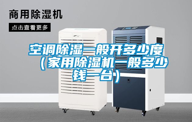 空調除濕一般開多少度（家用除濕機一般多少錢一臺）