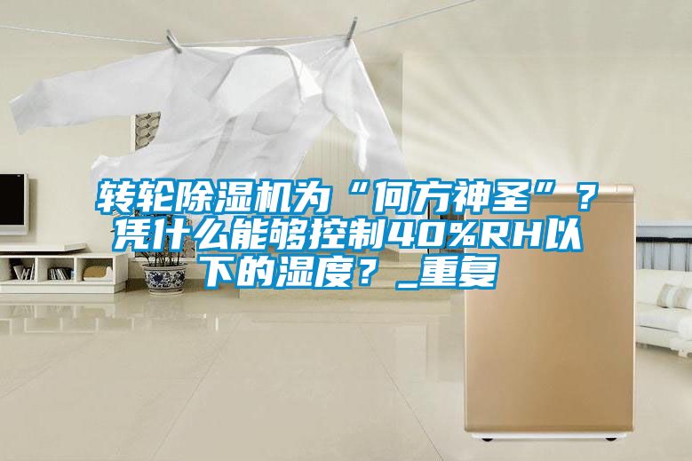 轉輪除濕機為“何方神圣”？憑什么能夠控制40%RH以下的濕度？_重復