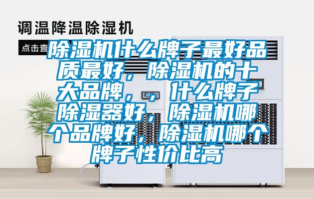 除濕機(jī)什么牌子最好品質(zhì)最好，除濕機(jī)的十大品牌，，什么牌子除濕器好，除濕機(jī)哪個(gè)品牌好，除濕機(jī)哪個(gè)牌子性價(jià)比高
