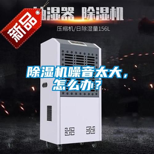除濕機噪音太大，怎么辦？