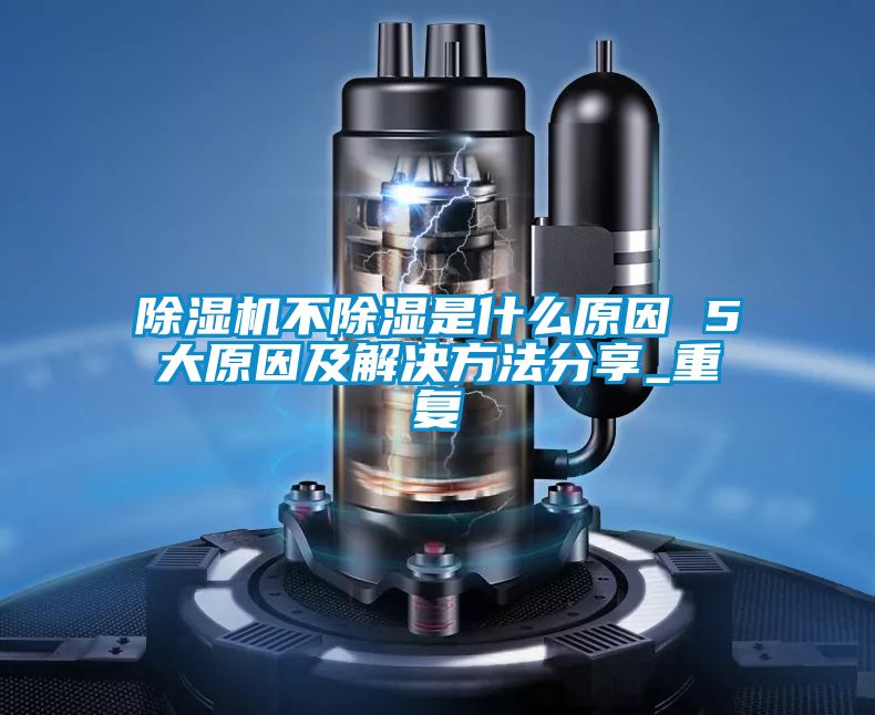 除濕機不除濕是什么原因 5大原因及解決方法分享_重復