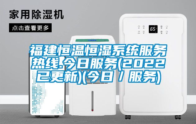 福建恒溫恒濕系統服務熱線.今日服務(2022已更新)(今日／服務)