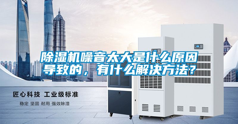 除濕機噪音太大是什么原因導致的，有什么解決方法？