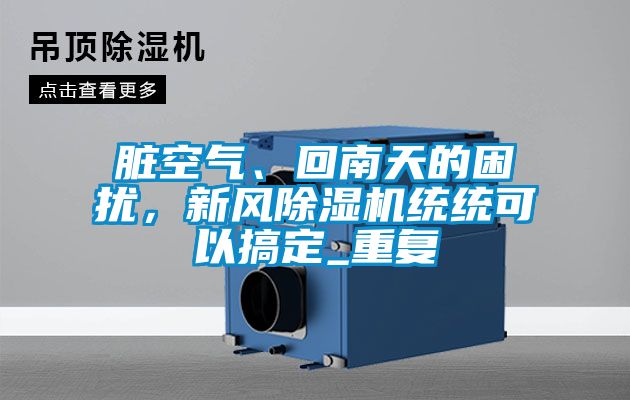 臟空氣、回南天的困擾，新風(fēng)除濕機統(tǒng)統(tǒng)可以搞定_重復(fù)