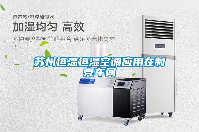 蘇州恒溫恒濕空調應用在制殼車間