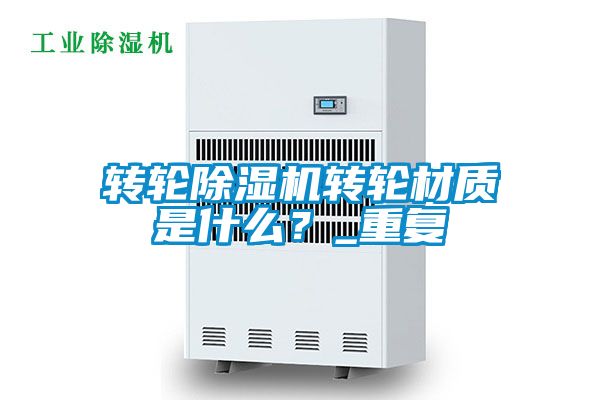 轉輪除濕機轉輪材質是什么？_重復