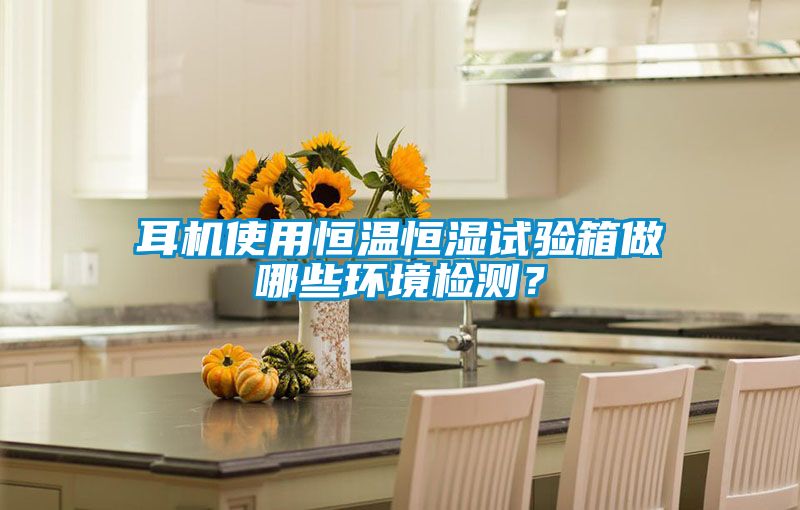 耳機(jī)使用恒溫恒濕試驗(yàn)箱做哪些環(huán)境檢測(cè)？