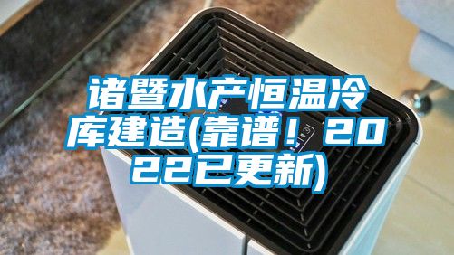 諸暨水產恒溫冷庫建造(靠譜！2022已更新)