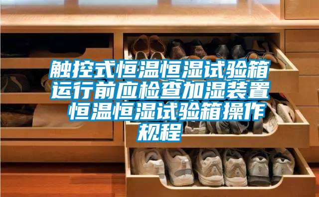 觸控式恒溫恒濕試驗箱運行前應檢查加濕裝置 恒溫恒濕試驗箱操作規(guī)程