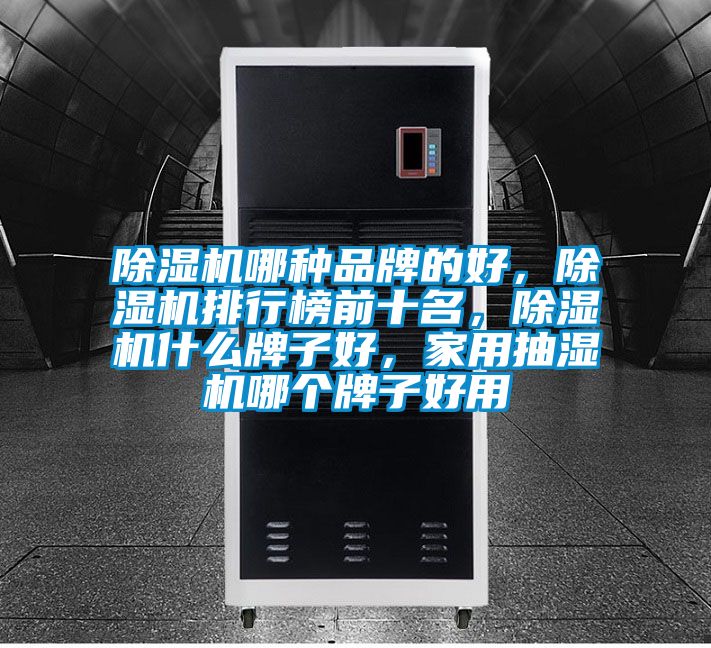 除濕機哪種品牌的好，除濕機排行榜前十名，除濕機什么牌子好，家用抽濕機哪個牌子好用