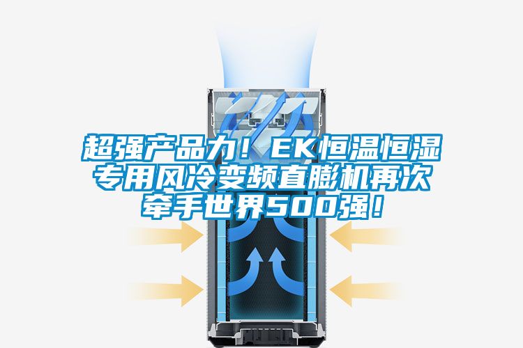 超強產品力！EK恒溫恒濕專用風冷變頻直膨機再次牽手世界500強！