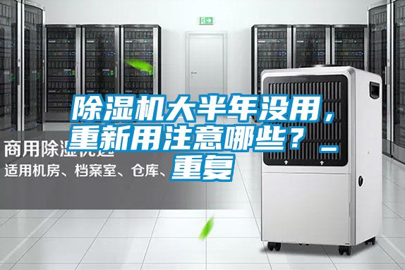 除濕機大半年沒用，重新用注意哪些？_重復