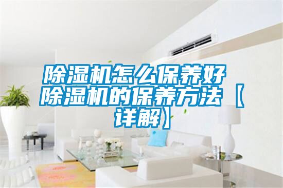 除濕機怎么保養好 除濕機的保養方法【詳解】