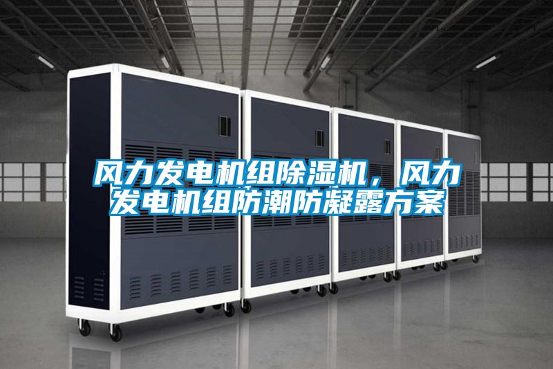風力發電機組除濕機，風力發電機組防潮防凝露方案