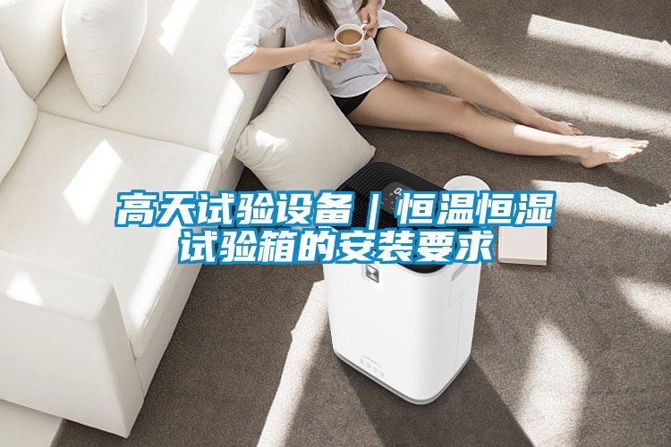 高天試驗設備｜恒溫恒濕試驗箱的安裝要求