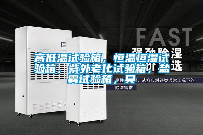高低溫試驗(yàn)箱，恒溫恒濕試驗(yàn)箱，紫外老化試驗(yàn)箱，鹽霧試驗(yàn)箱，臭