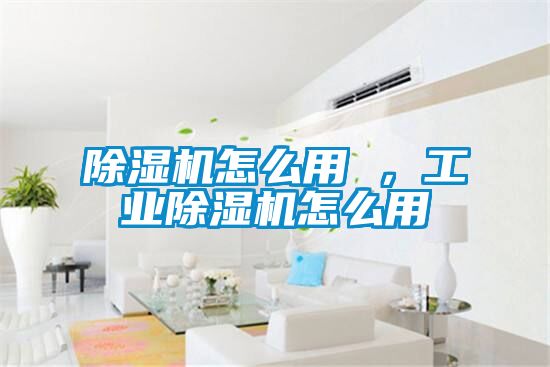 除濕機怎么用 ，工業(yè)除濕機怎么用