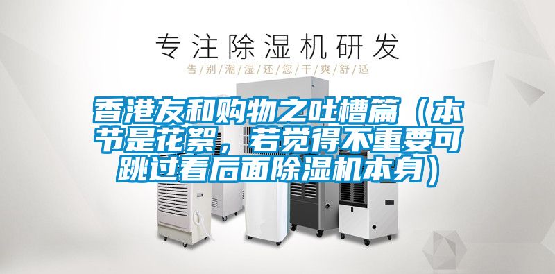 香港友和購物之吐槽篇（本節是花絮，若覺得不重要可跳過看后面除濕機本身）