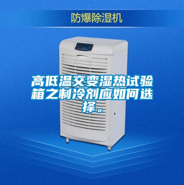 高低溫交變濕熱試驗箱之制冷劑應如何選擇。