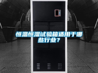 知識百科恒溫恒濕試驗箱適用于哪些行業？