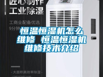 知識百科恒溫恒濕機怎么維修 恒溫恒濕機維修技術介紹