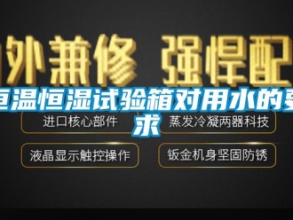 知識百科恒溫恒濕試驗箱對用水的要求