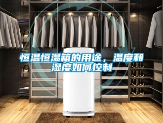 知識百科恒溫恒濕箱的用途，溫度和濕度如何控制