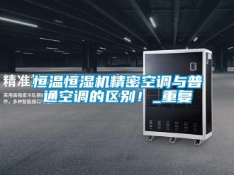 知識百科恒溫恒濕機精密空調與普通空調的區別！_重復