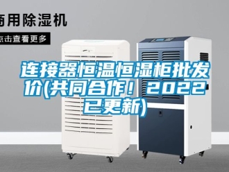 知識百科連接器恒溫恒濕柜批發價(共同合作！2022已更新)