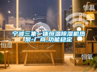 知識百科寧波三集一體恒溫除濕機熱泵-廠商,功能穩定