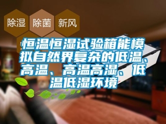 知識百科恒溫恒濕試驗箱能模擬自然界復雜的低溫、高溫、高溫高濕、低溫低濕環境
