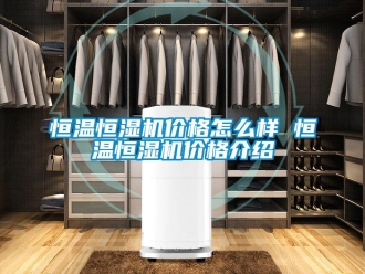 知識百科恒溫恒濕機價格怎么樣 恒溫恒濕機價格介紹