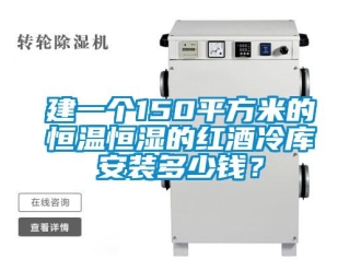 知識百科建一個150平方米的恒溫恒濕的紅酒冷庫安裝多少錢？