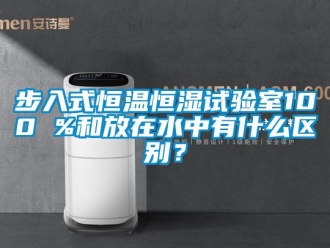知識百科步入式恒溫恒濕試驗室100 %和放在水中有什么區別？