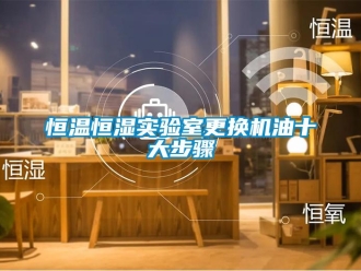 知識百科恒溫恒濕實驗室更換機油十大步驟