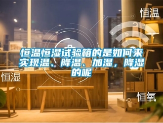 知識百科恒溫恒濕試驗箱的是如何來實現(xiàn)溫、降溫、加濕，降濕的呢