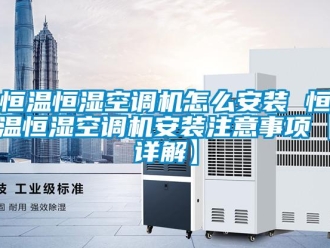 知識百科恒溫恒濕空調機怎么安裝 恒溫恒濕空調機安裝注意事項【詳解】