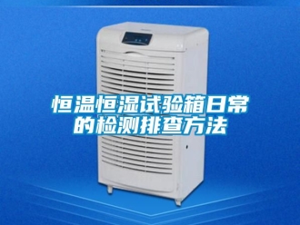 知識百科恒溫恒濕試驗箱日常的檢測排查方法