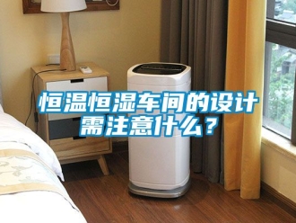 知識百科恒溫恒濕車間的設計需注意什么？