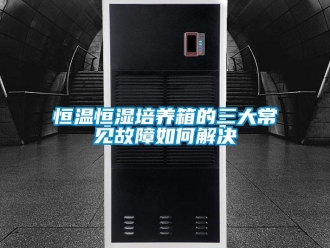 知識(shí)百科恒溫恒濕培養(yǎng)箱的三大常見故障如何解決