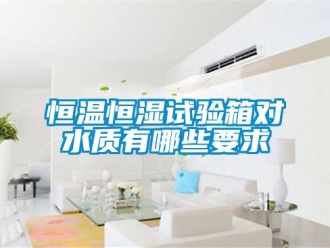 知識百科恒溫恒濕試驗箱對水質有哪些要求