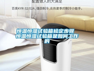 知識(shí)百科恒溫恒濕試驗(yàn)箱檢定步驟 恒溫恒濕試驗(yàn)箱是如何工作的