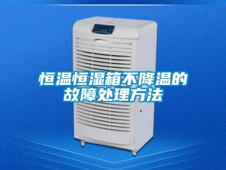 知識(shí)百科恒溫恒濕箱不降溫的故障處理方法