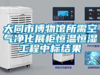 知識百科大同市博物館所需空氣凈化展柜恒溫恒濕工程中標結果