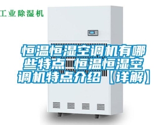 知識百科恒溫恒濕空調機有哪些特點 恒溫恒濕空調機特點介紹【詳解】