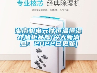 知識(shí)百科湖南機(jī)電元件恒溫恒濕存儲(chǔ)柜品牌(今天新消息：2022已更新)