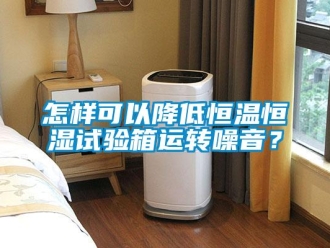 知識百科怎樣可以降低恒溫恒濕試驗箱運轉(zhuǎn)噪音？