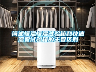 知識百科簡述恒溫恒濕試驗箱和快速溫變試驗箱的主要區別